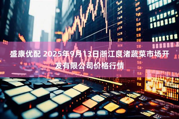 盛康优配 2025年9月13日浙江良渚蔬菜市场开发有限公司价格行情