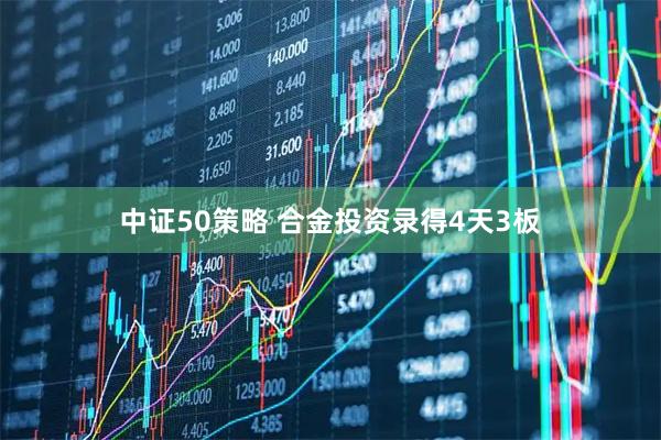 中证50策略 合金投资录得4天3板