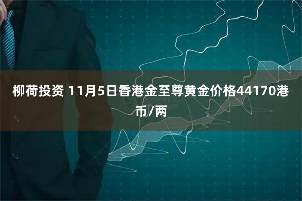 柳荷投资 11月5日香港金至尊黄金价格44170港币/两