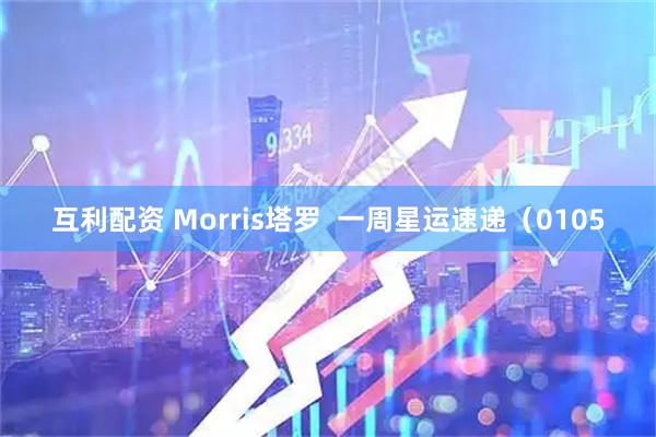 互利配资 Morris塔罗  一周星运速递（0105