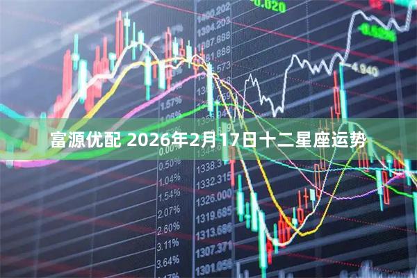 富源优配 2026年2月17日十二星座运势
