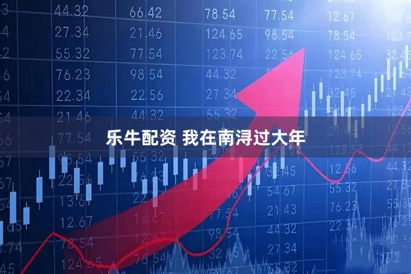 乐牛配资 我在南浔过大年