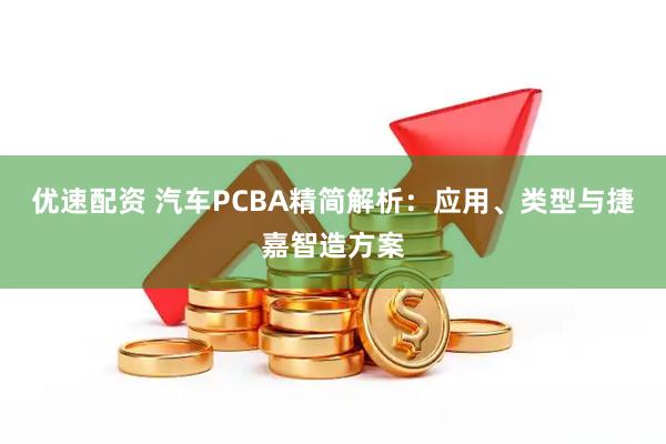 优速配资 汽车PCBA精简解析：应用、类型与捷嘉智造方案